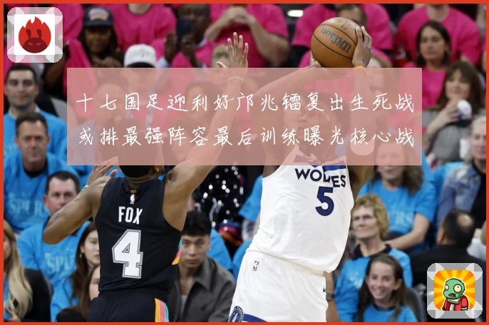 十七国足迎利好邝兆镭复出生死战或排最强阵容最后训练曝光核心战术观察：最新赛事动态与深度分析