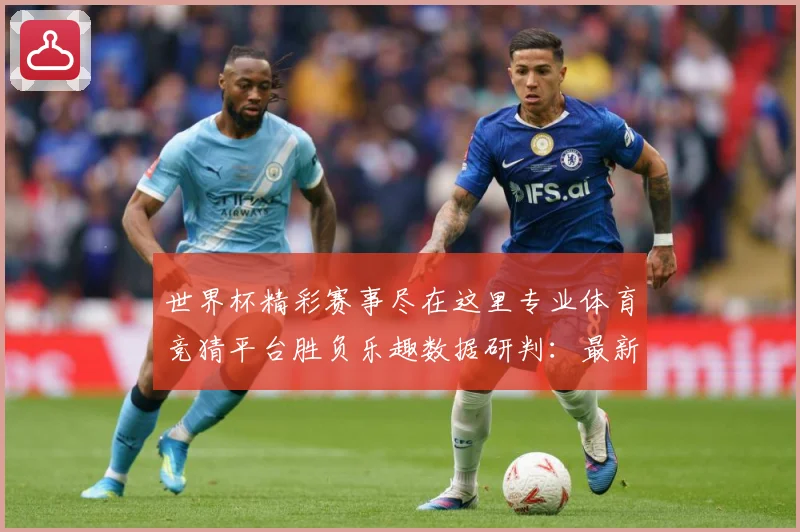 世界杯精彩赛事尽在这里专业体育竞猜平台胜负乐趣数据研判：最新赛事动态与深度分析