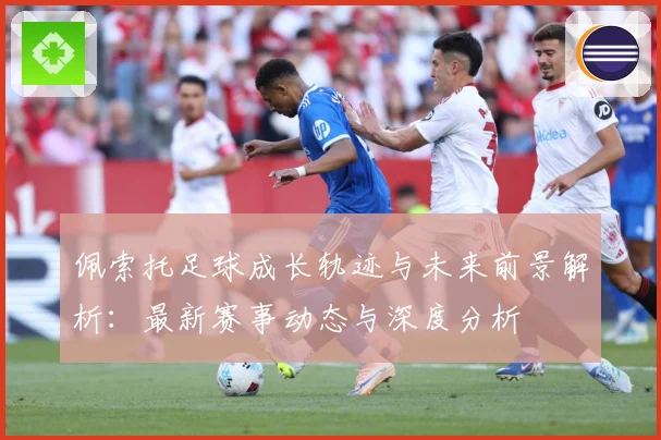 佩索托足球成长轨迹与未来前景解析：最新赛事动态与深度分析