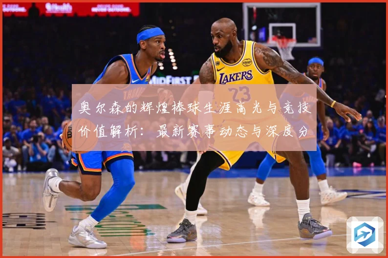 奥尔森的辉煌棒球生涯高光与竞技价值解析：最新赛事动态与深度分析