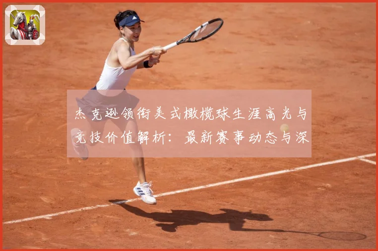 杰克逊领衔美式橄榄球生涯高光与竞技价值解析：最新赛事动态与深度分析