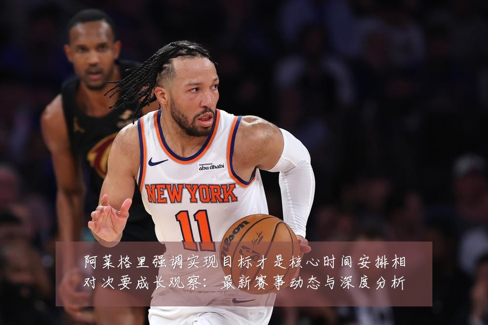 阿莱格里强调实现目标才是核心时间安排相对次要成长观察：最新赛事动态与深度分析