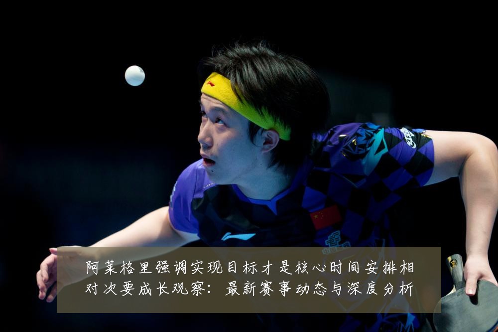 阿莱格里强调实现目标才是核心时间安排相对次要成长观察：最新赛事动态与深度分析