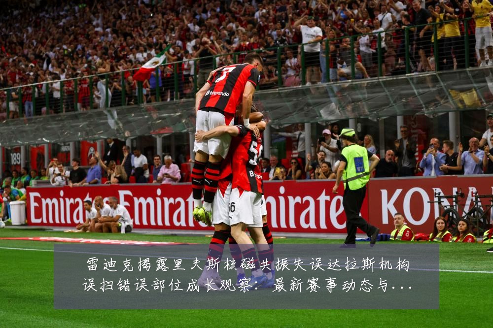雷迪克揭露里夫斯核磁共振失误达拉斯机构误扫错误部位成长观察:最新赛事动态与深度分析