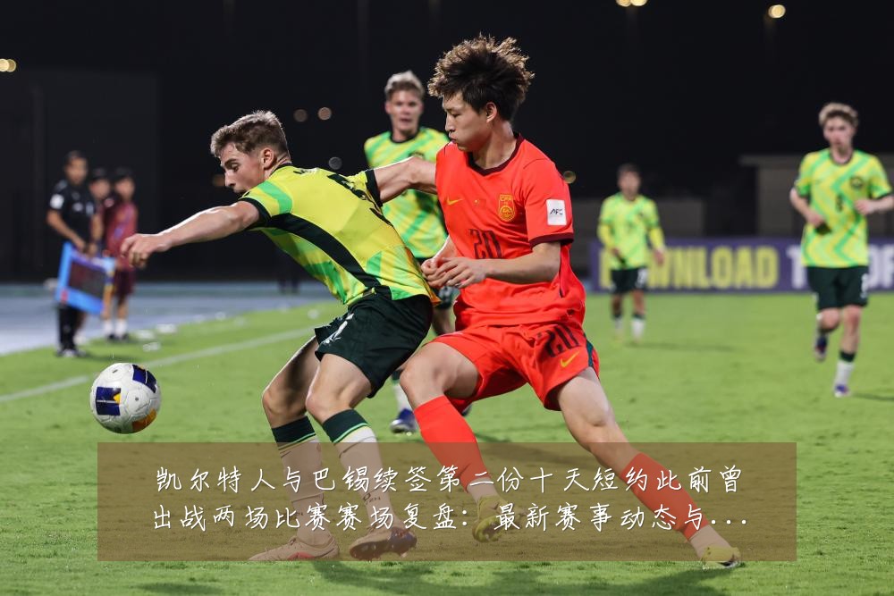 凯尔特人与巴锡续签第二份十天短约此前曾出战两场比赛赛场复盘:最新赛事动态与深度分析