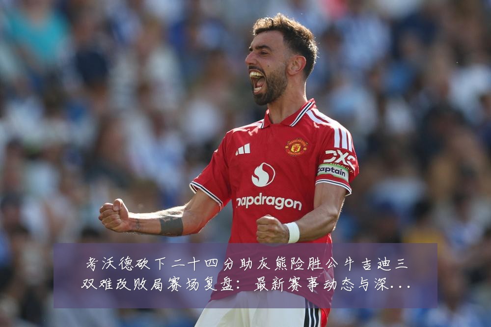 考沃德砍下二十四分助灰熊险胜公牛吉迪三双难改败局赛场复盘：最新赛事动态与深度分析